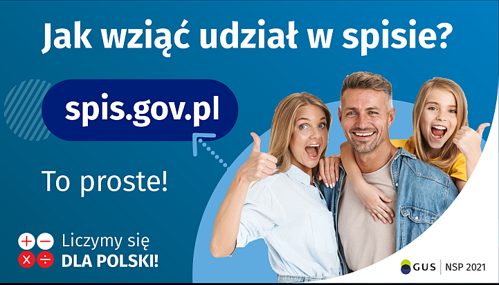 Na górze grafiki jest napis: Jak wziąć udział w spisie? Po lewej stronie grafiki jest napis: spis.gov.pl, poniżej: To proste! Po prawej stronie widać kobietę, mężczyznę i dziecko, którzy entuzjastycznie uśmiechają się i trzymają kciuki w górze. W lewym dolnym rogu grafiki są cztery małe koła ze znakami dodawania, odejmowania, mnożenia i dzielenia, obok nich napis: Liczymy się dla Polski! W prawym dolnym rogu jest logotyp spisu: dwa nachodzące na siebie pionowo koła, GUS, pionowa kreska, NSP 2021.